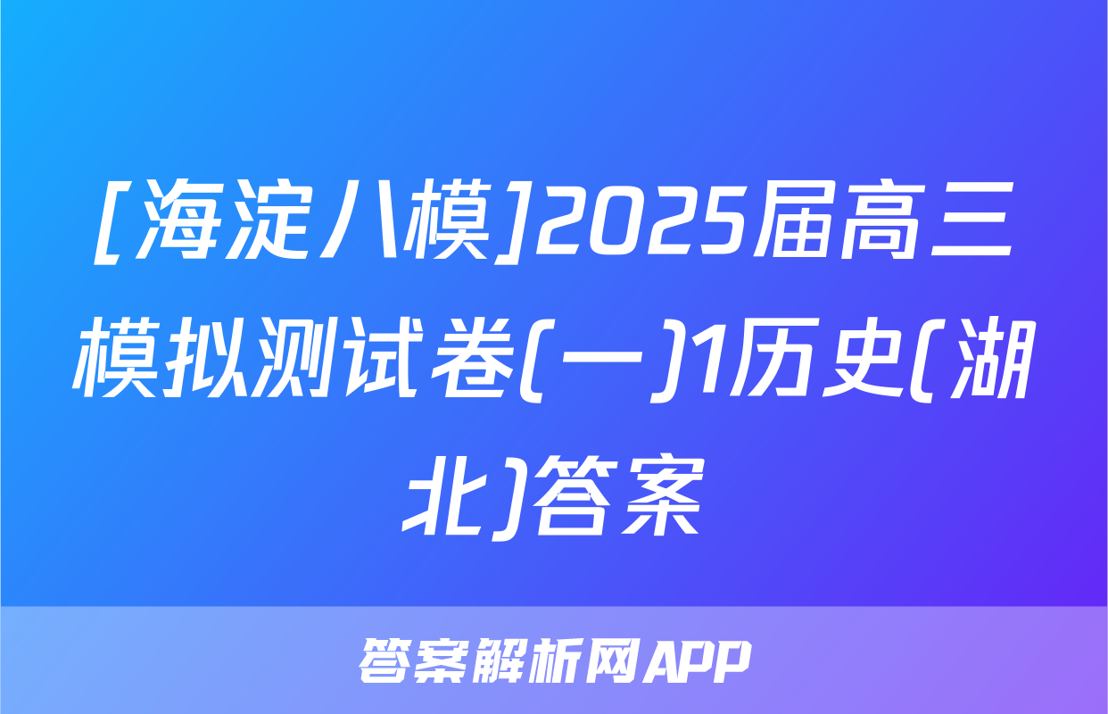 [海淀八模]2025届高三模拟测试卷(一)1历史(湖北)答案