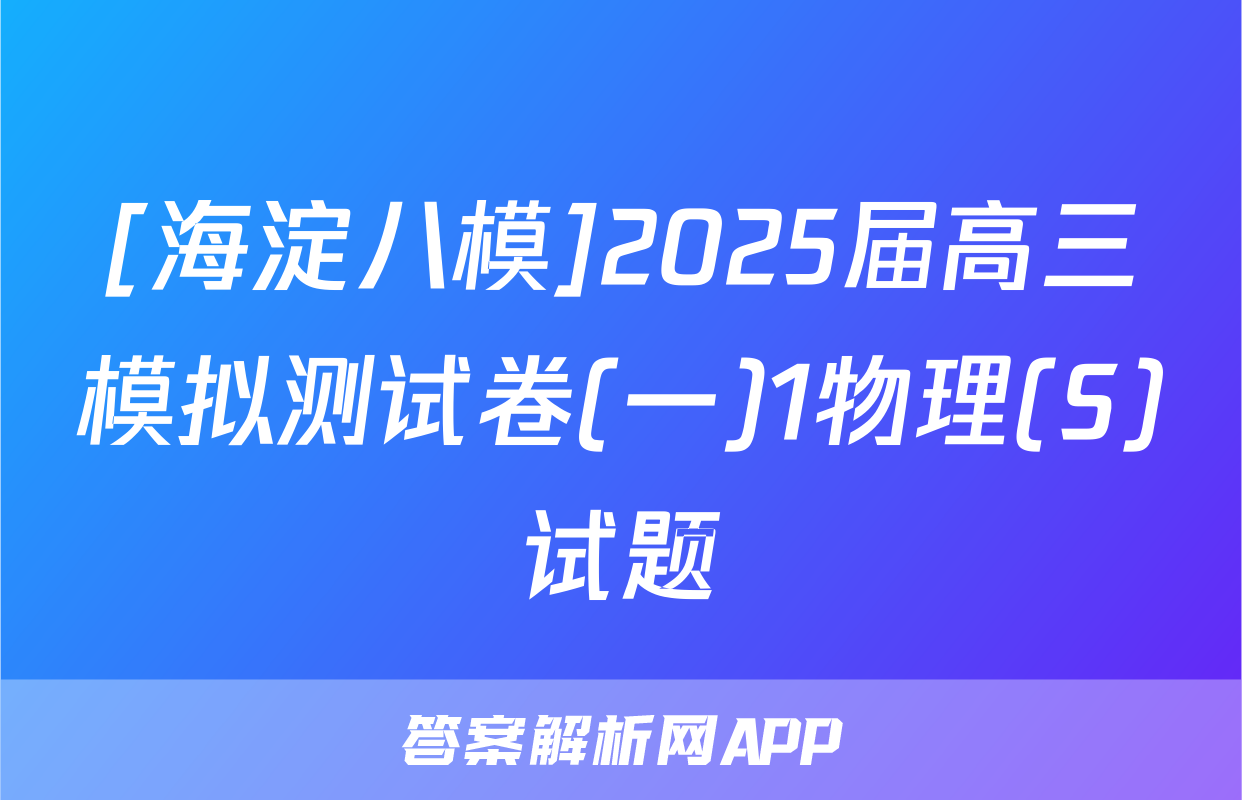 [海淀八模]2025届高三模拟测试卷(一)1物理(S)试题