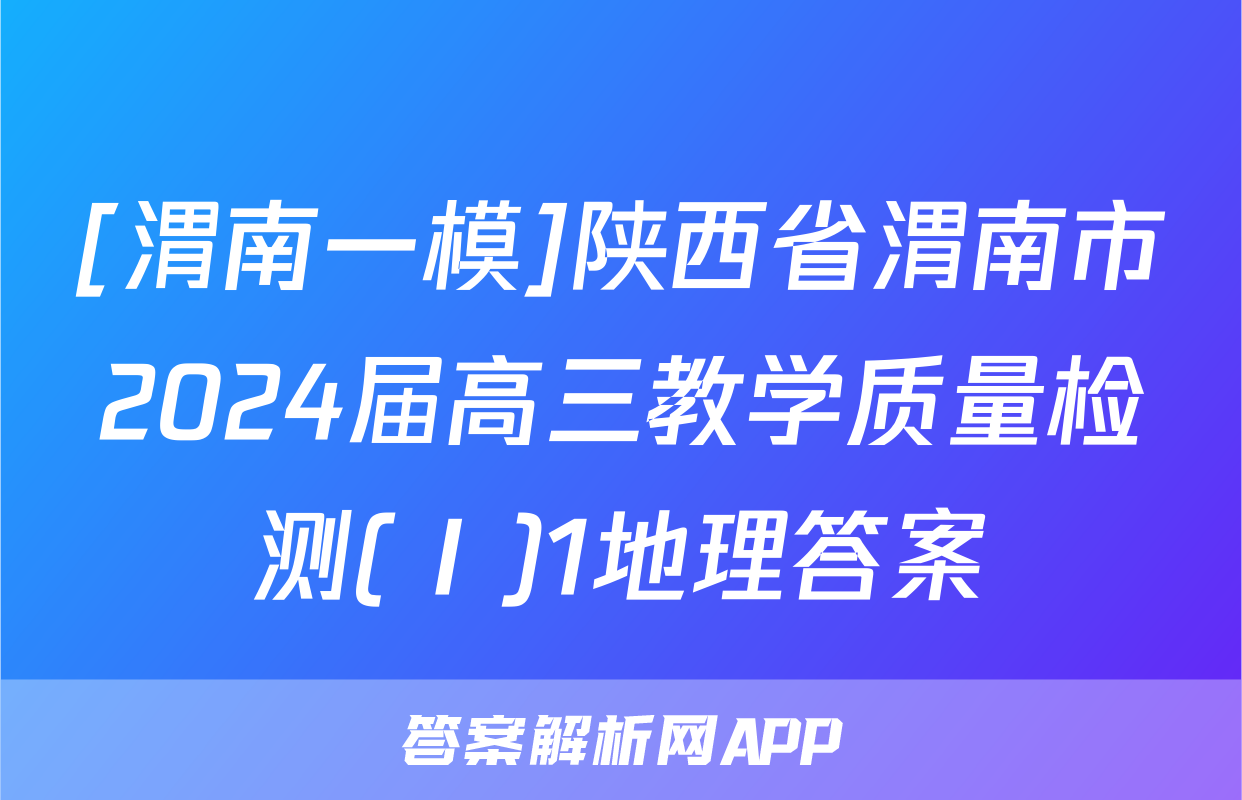 [渭南一模]陕西省渭南市2024届高三教学质量检测(Ⅰ)1地理答案