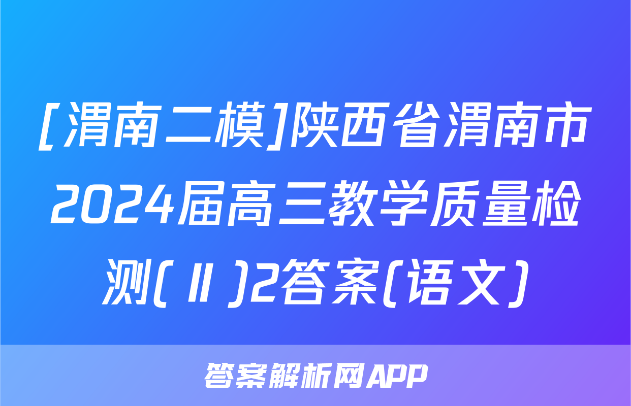 [渭南二模]陕西省渭南市2024届高三教学质量检测(Ⅱ)2答案(语文)