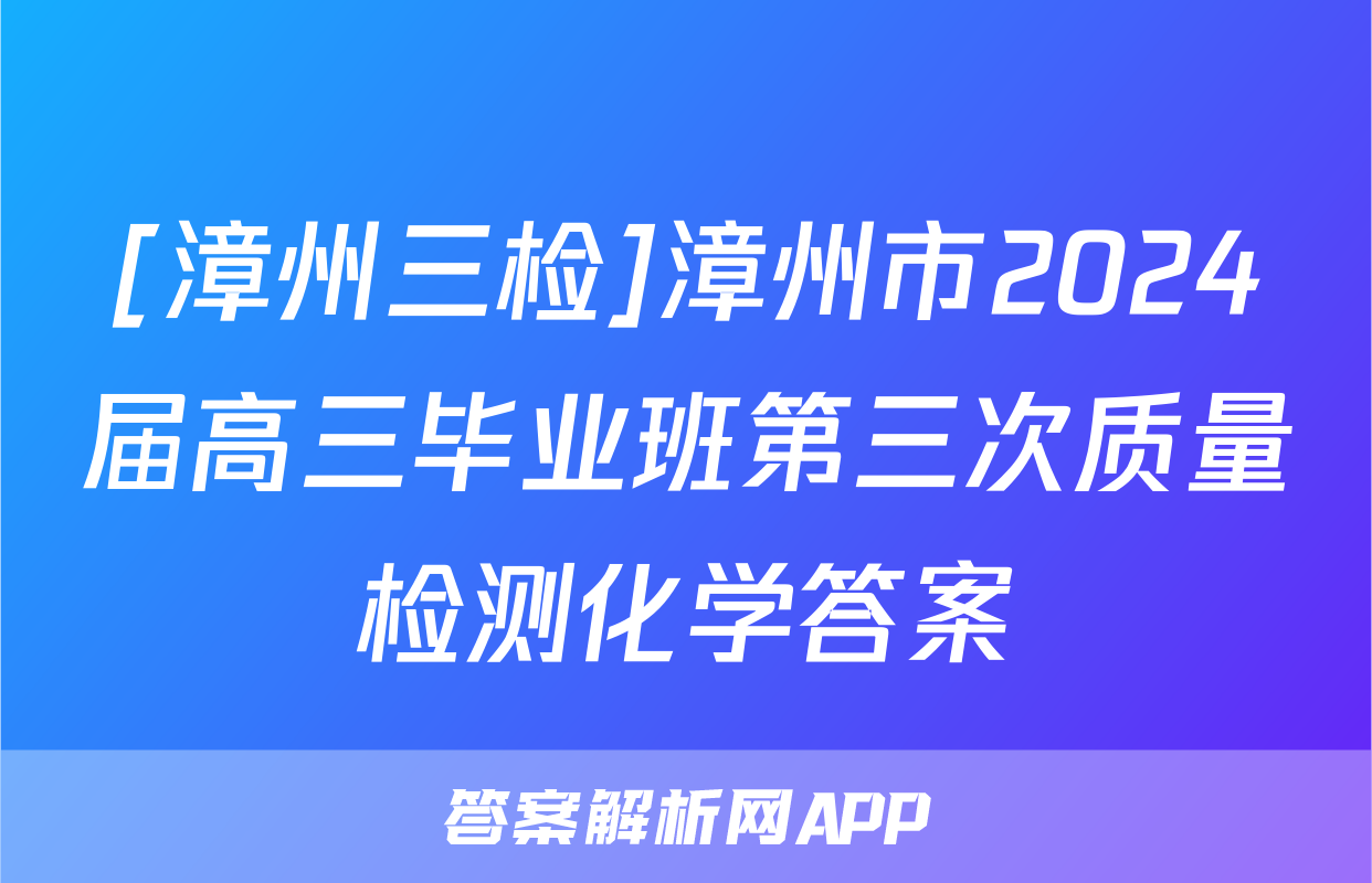 [漳州三检]漳州市2024届高三毕业班第三次质量检测化学答案