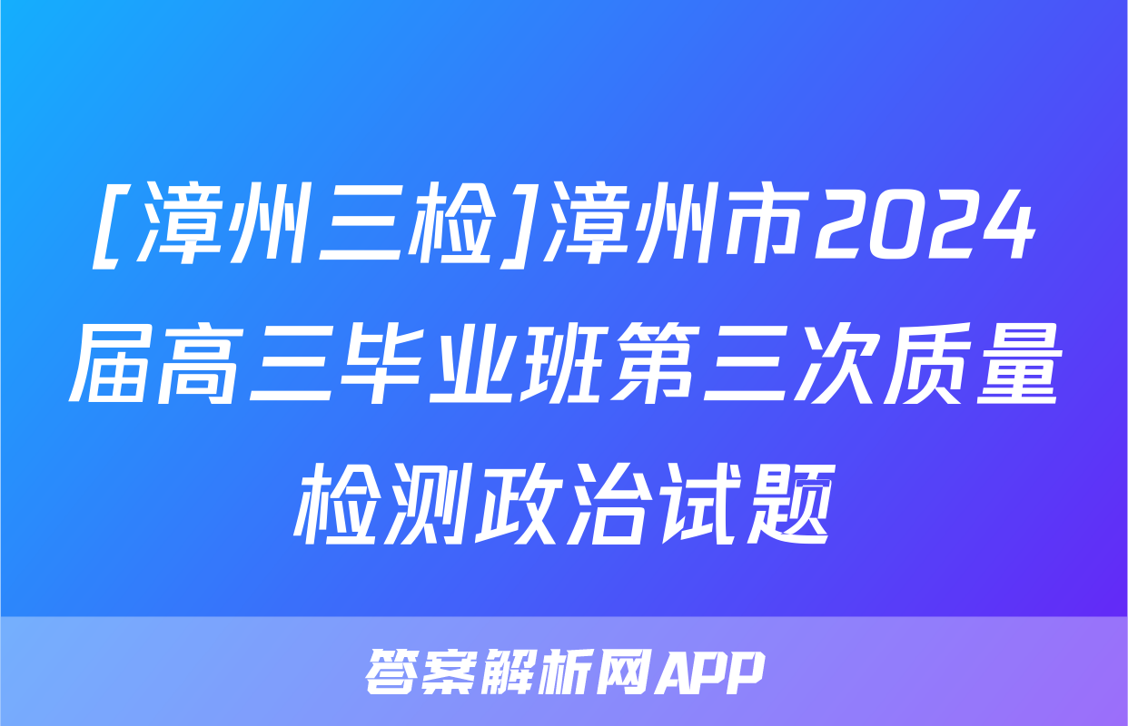 [漳州三检]漳州市2024届高三毕业班第三次质量检测政治试题