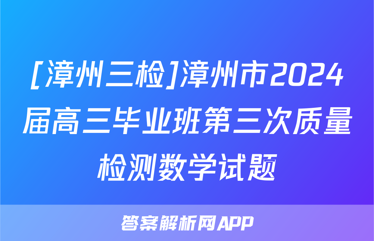 [漳州三检]漳州市2024届高三毕业班第三次质量检测数学试题