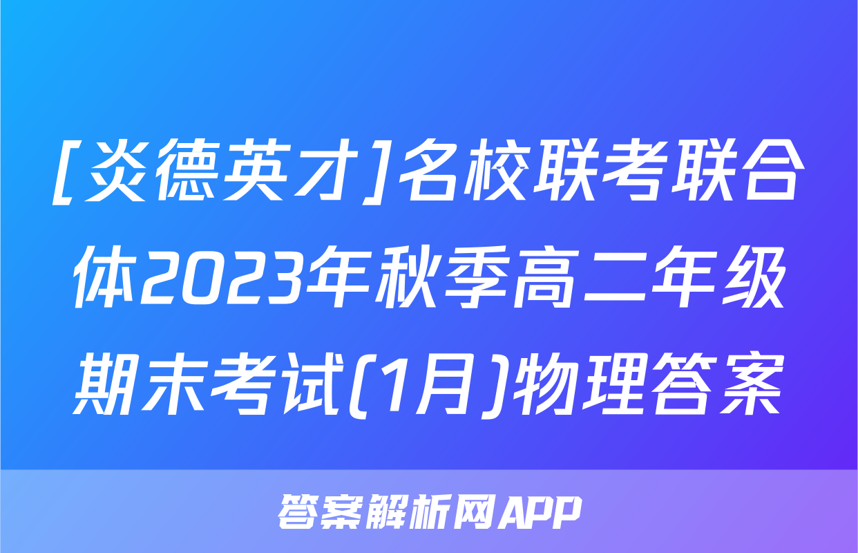 [炎德英才]名校联考联合体2023年秋季高二年级期末考试(1月)物理答案