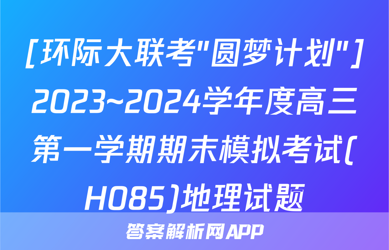 [环际大联考"圆梦计划"]2023~2024学年度高三第一学期期末模拟考试(H085)地理试题