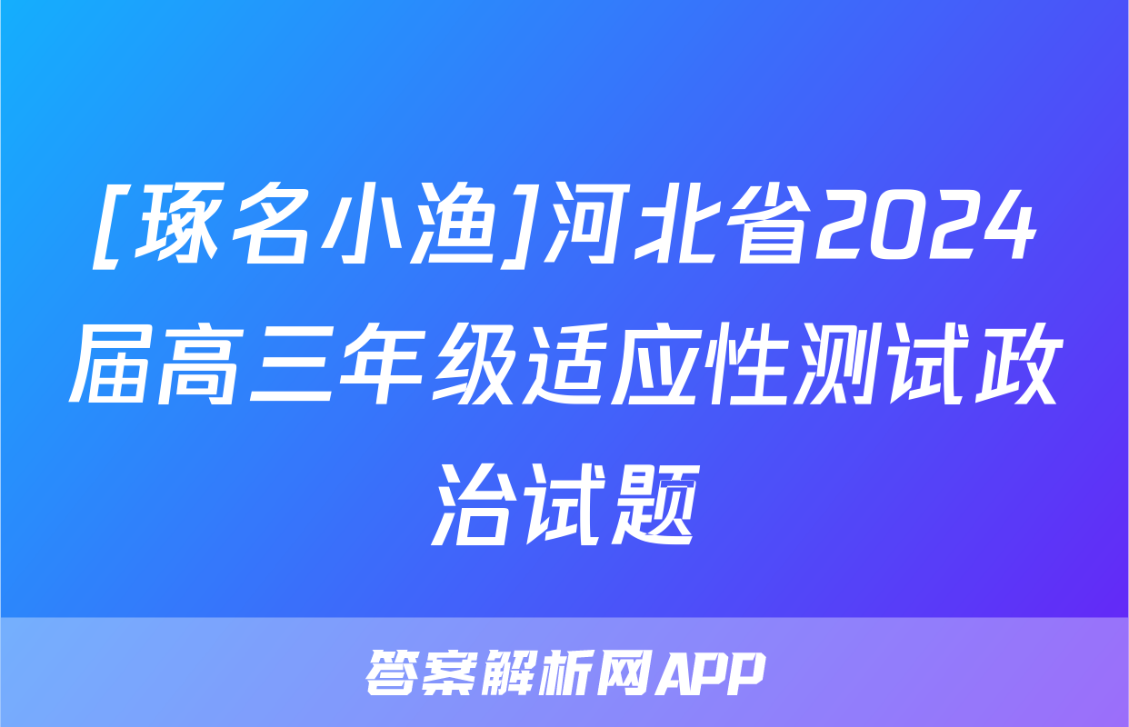 [琢名小渔]河北省2024届高三年级适应性测试政治试题