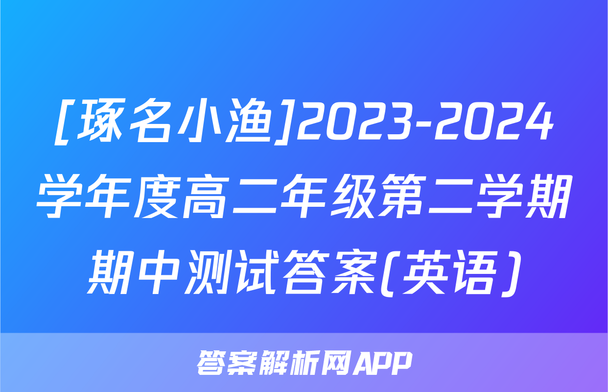 [琢名小渔]2023-2024学年度高二年级第二学期期中测试答案(英语)