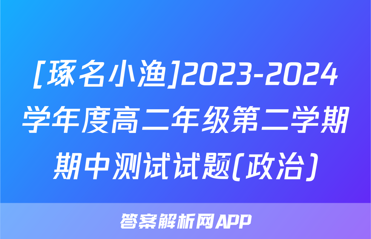 [琢名小渔]2023-2024学年度高二年级第二学期期中测试试题(政治)