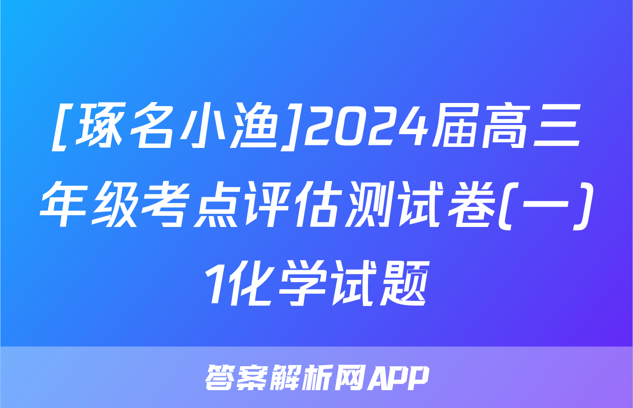 [琢名小渔]2024届高三年级考点评估测试卷(一)1化学试题