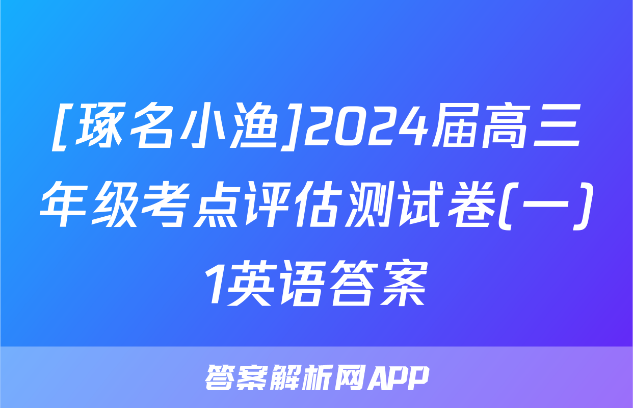 [琢名小渔]2024届高三年级考点评估测试卷(一)1英语答案