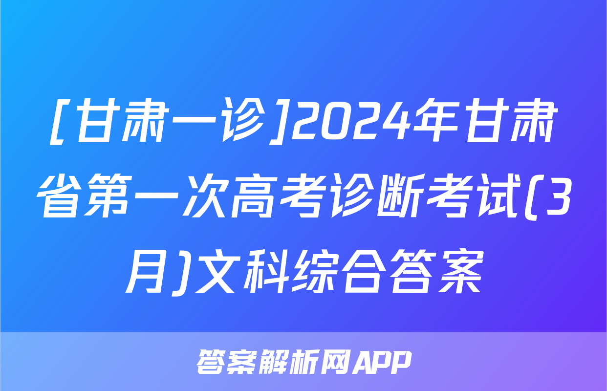 [甘肃一诊]2024年甘肃省第一次高考诊断考试(3月)文科综合答案