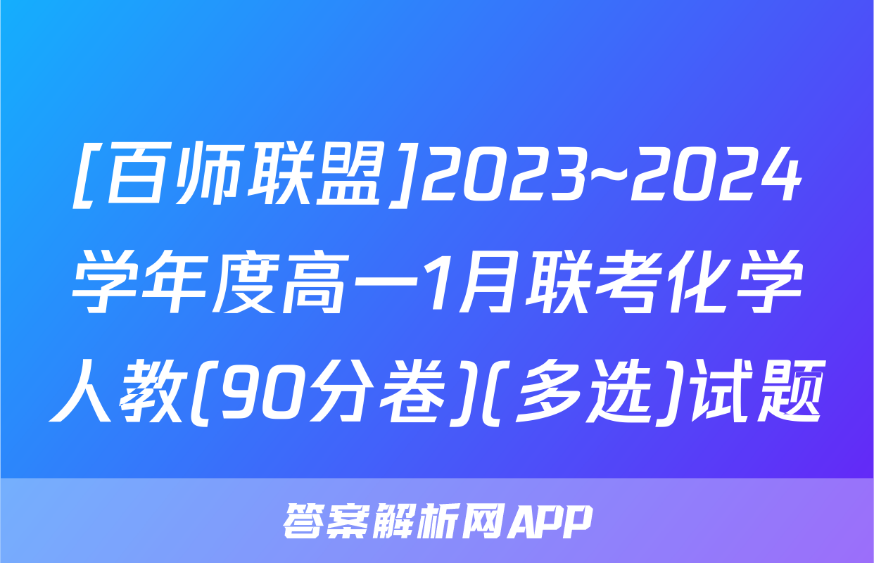 [百师联盟]2023~2024学年度高一1月联考化学人教(90分卷)(多选)试题