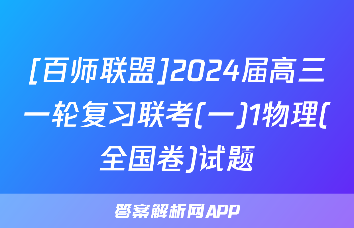 [百师联盟]2024届高三一轮复习联考(一)1物理(全国卷)试题