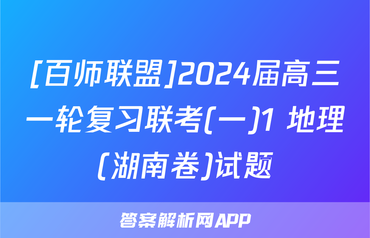 [百师联盟]2024届高三一轮复习联考(一)1 地理(湖南卷)试题