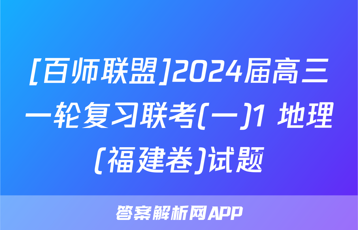 [百师联盟]2024届高三一轮复习联考(一)1 地理(福建卷)试题