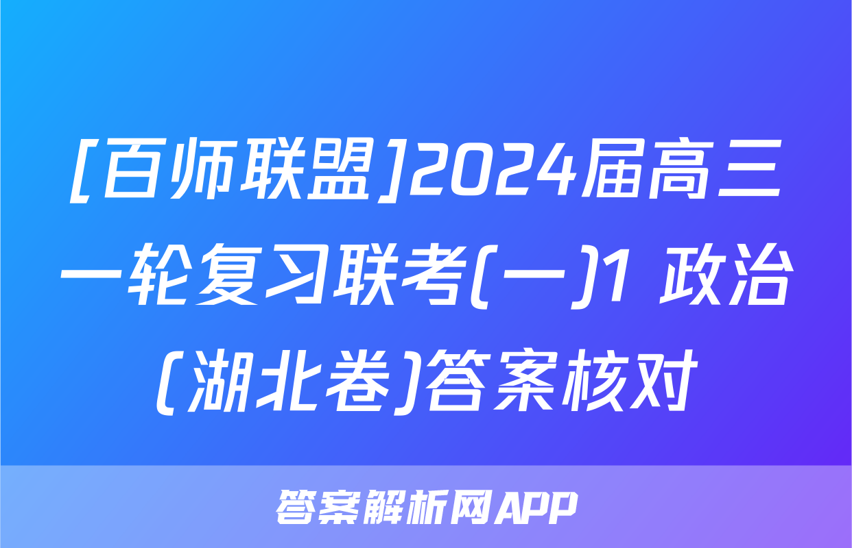 [百师联盟]2024届高三一轮复习联考(一)1 政治(湖北卷)答案核对