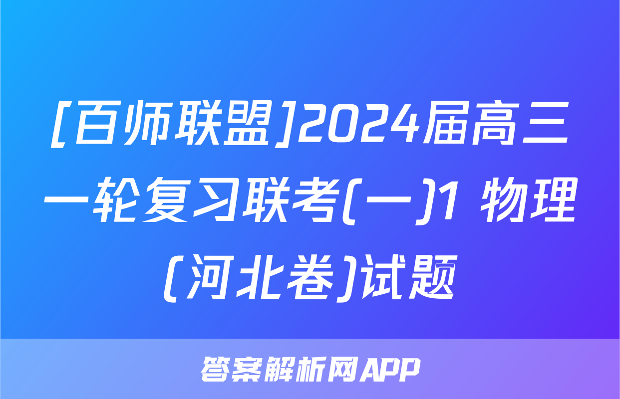 [百师联盟]2024届高三一轮复习联考(一)1 物理(河北卷)试题