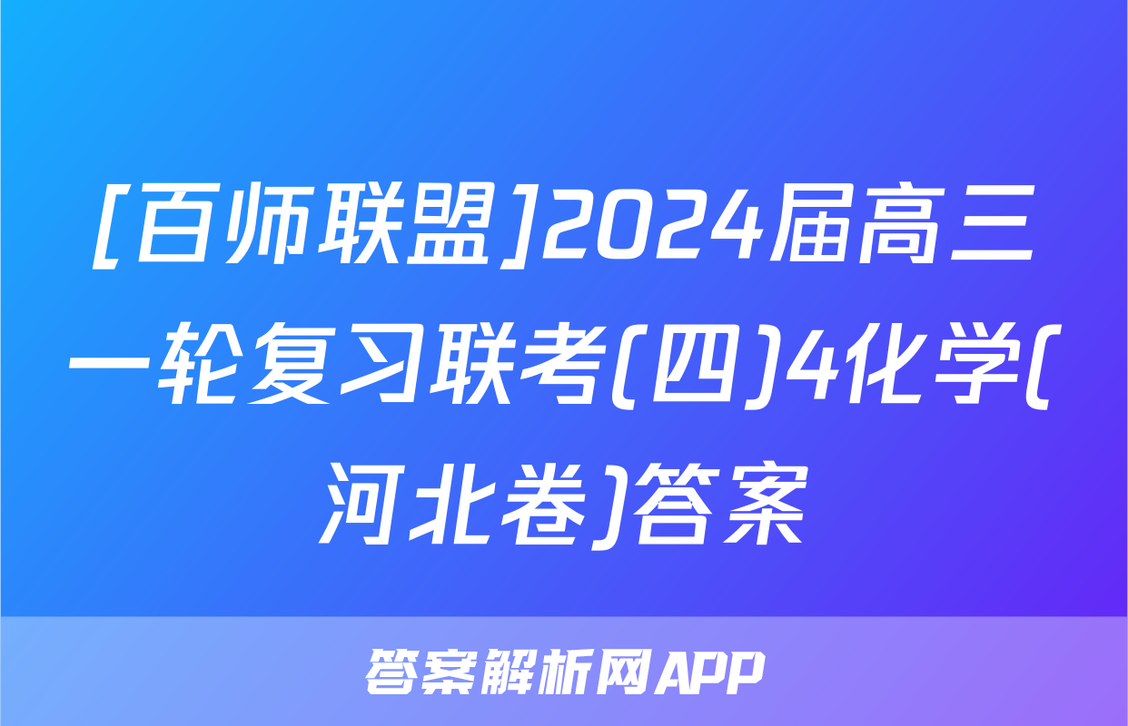 [百师联盟]2024届高三一轮复习联考(四)4化学(河北卷)答案