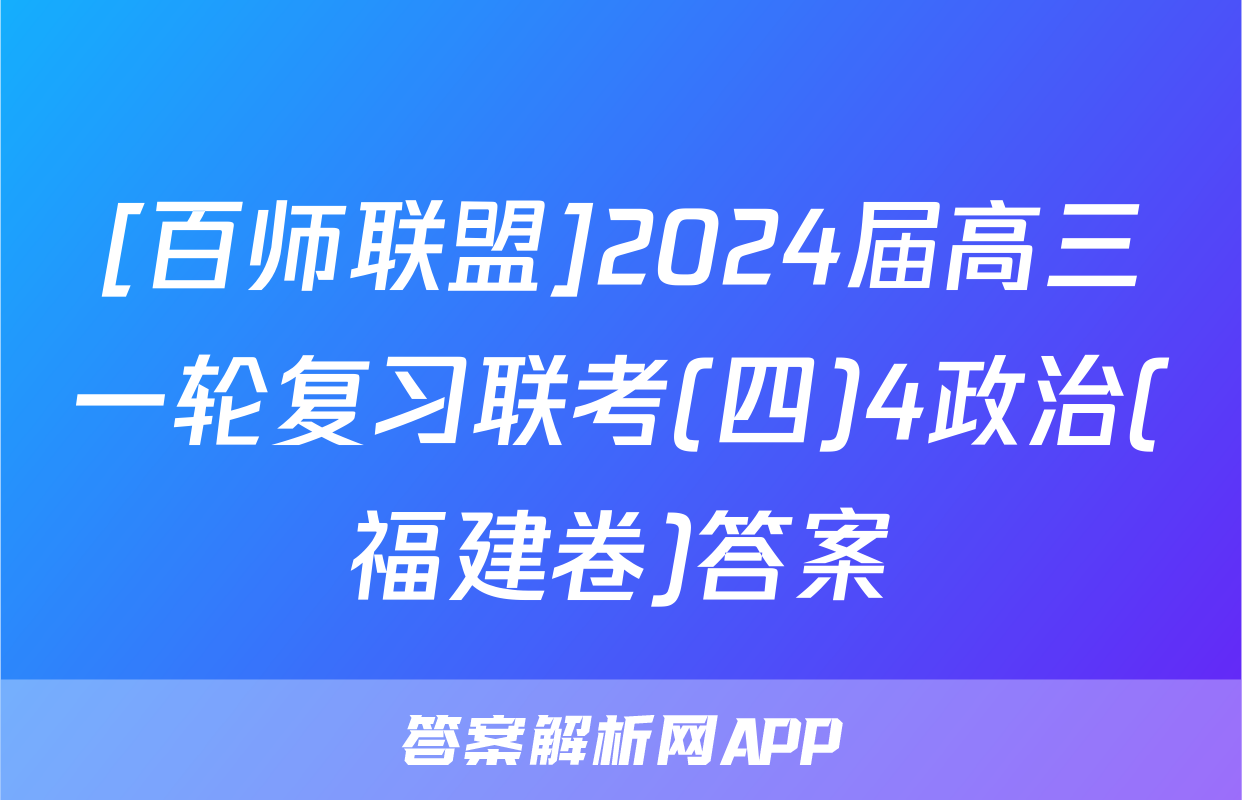[百师联盟]2024届高三一轮复习联考(四)4政治(福建卷)答案