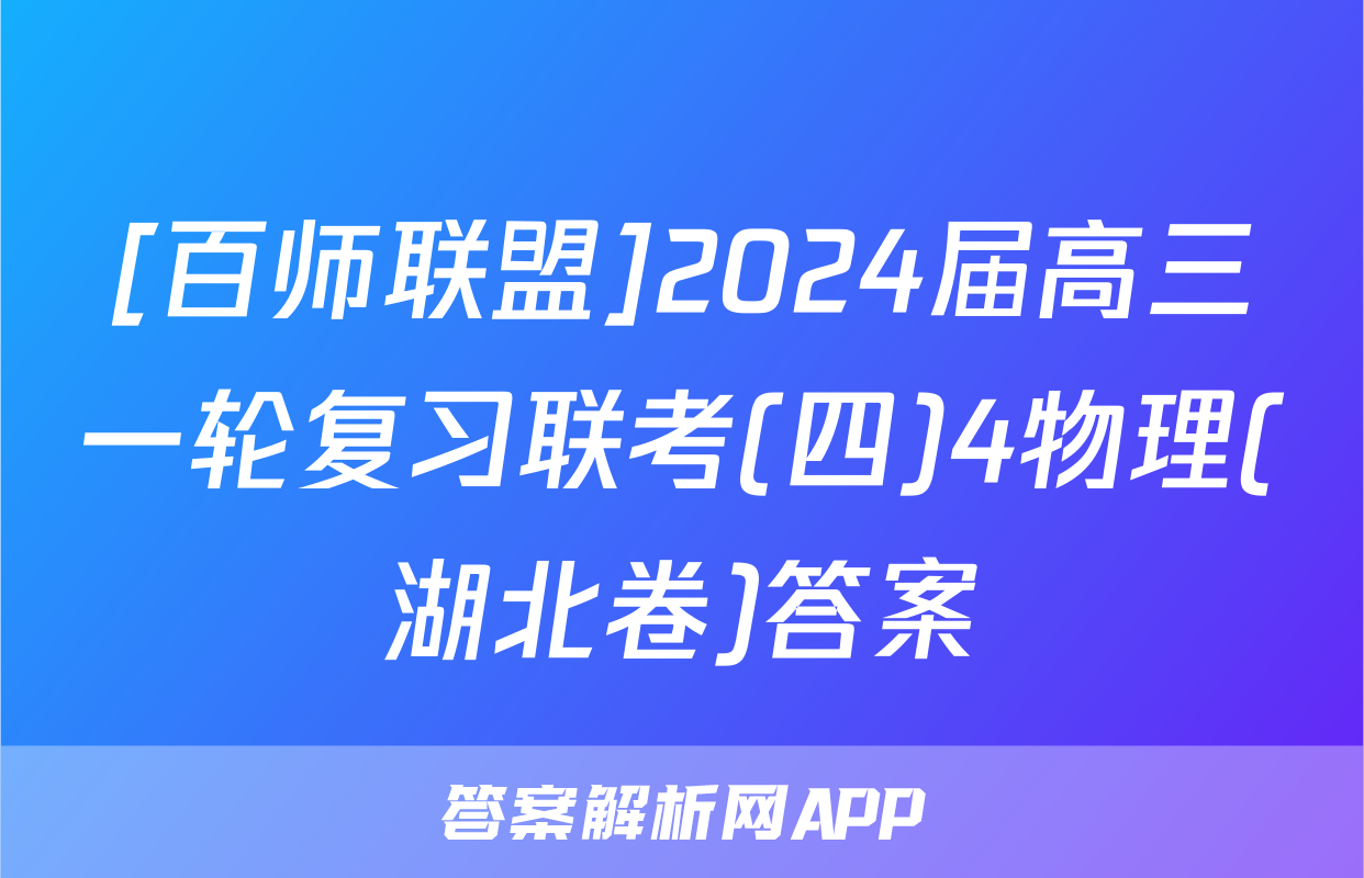 [百师联盟]2024届高三一轮复习联考(四)4物理(湖北卷)答案
