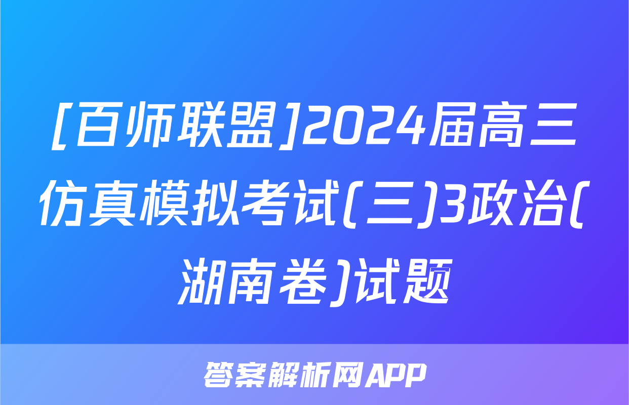 [百师联盟]2024届高三仿真模拟考试(三)3政治(湖南卷)试题