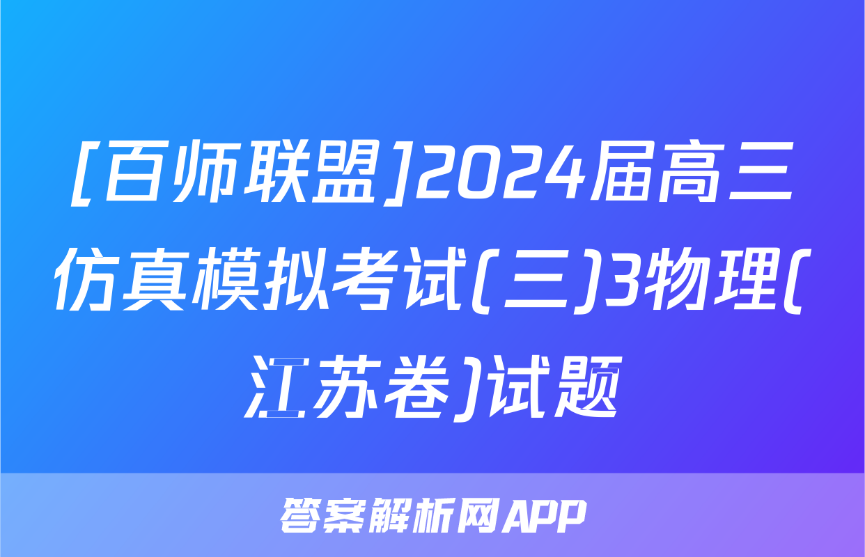 [百师联盟]2024届高三仿真模拟考试(三)3物理(江苏卷)试题