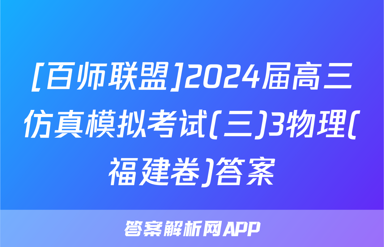 [百师联盟]2024届高三仿真模拟考试(三)3物理(福建卷)答案