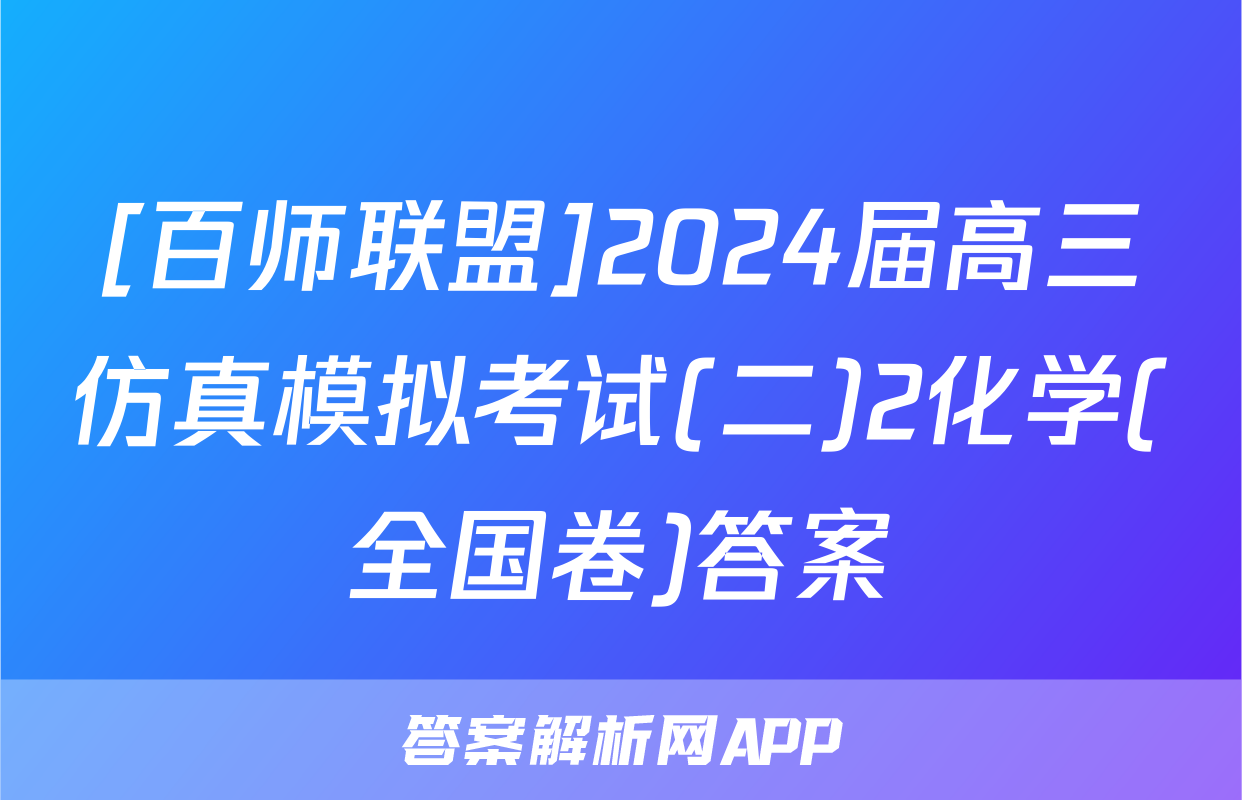 [百师联盟]2024届高三仿真模拟考试(二)2化学(全国卷)答案