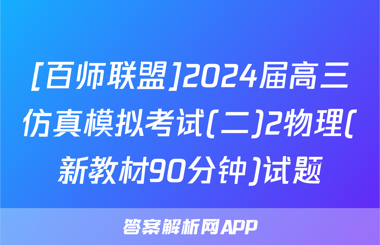 [百师联盟]2024届高三仿真模拟考试(二)2物理(新教材90分钟)试题