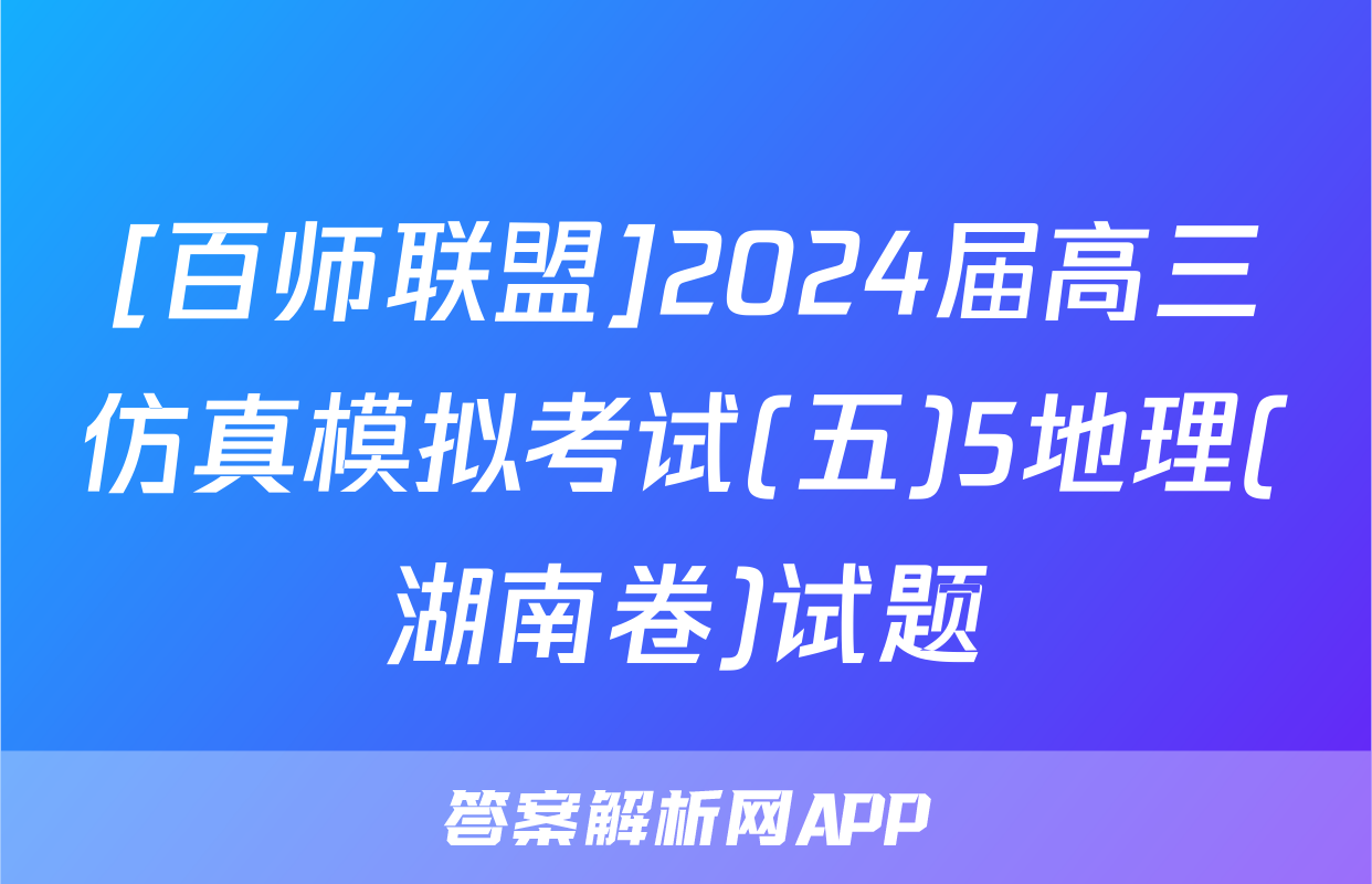 [百师联盟]2024届高三仿真模拟考试(五)5地理(湖南卷)试题