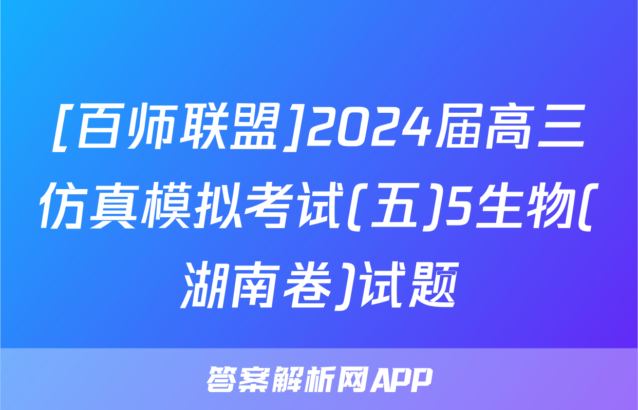 [百师联盟]2024届高三仿真模拟考试(五)5生物(湖南卷)试题
