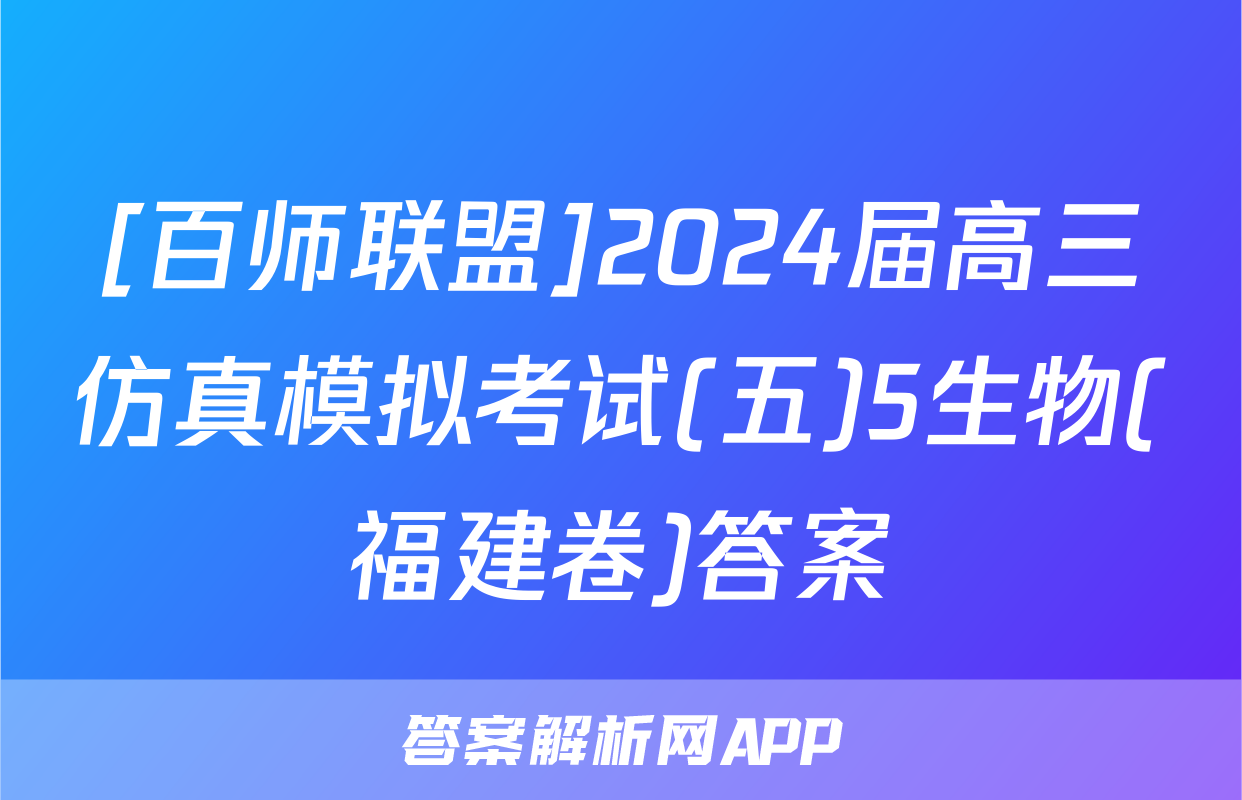 [百师联盟]2024届高三仿真模拟考试(五)5生物(福建卷)答案