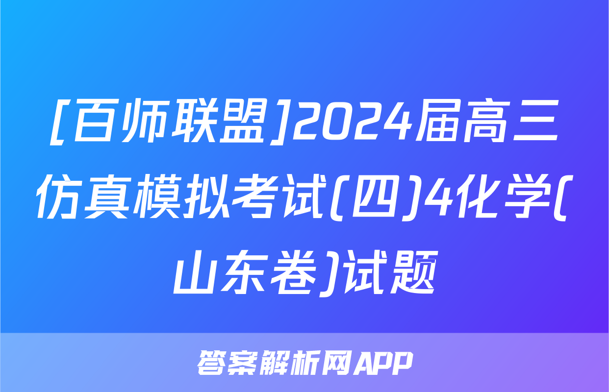 [百师联盟]2024届高三仿真模拟考试(四)4化学(山东卷)试题