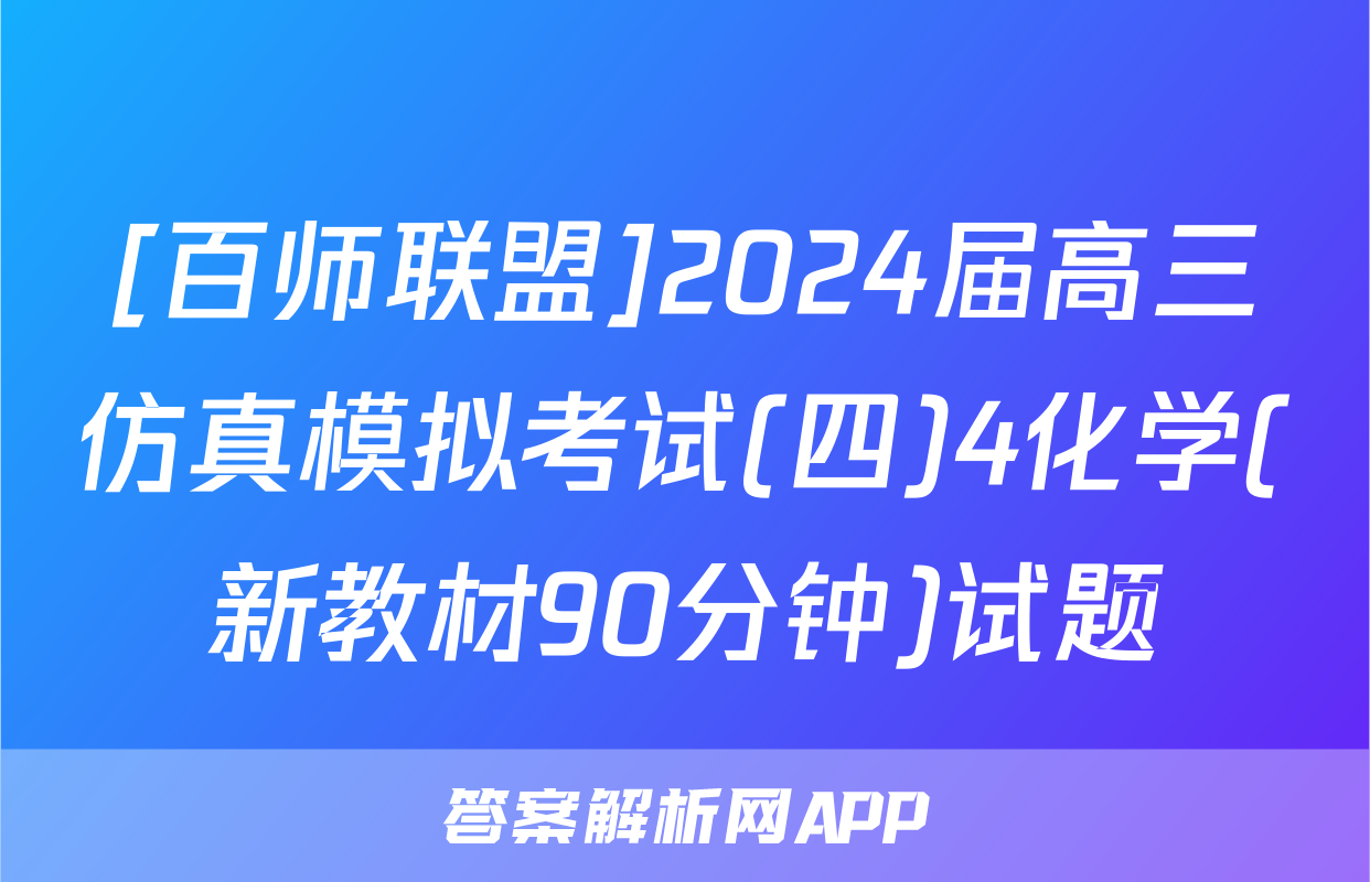 [百师联盟]2024届高三仿真模拟考试(四)4化学(新教材90分钟)试题