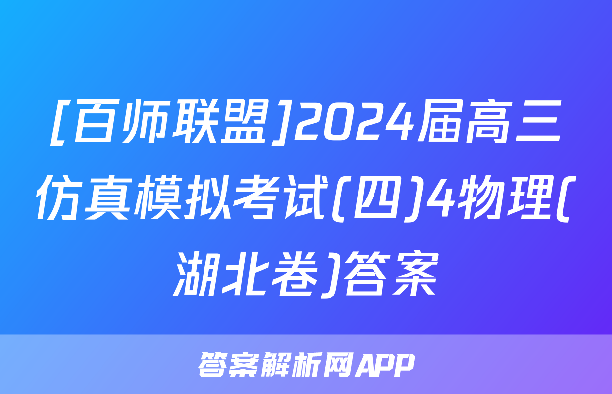 [百师联盟]2024届高三仿真模拟考试(四)4物理(湖北卷)答案