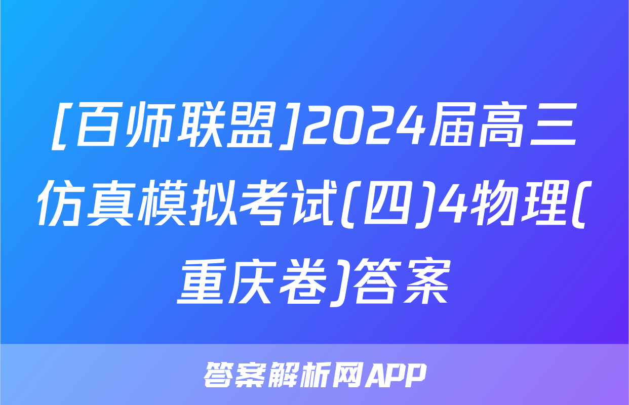 [百师联盟]2024届高三仿真模拟考试(四)4物理(重庆卷)答案