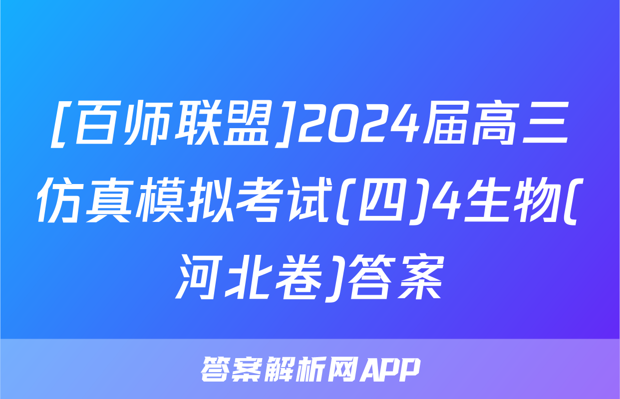 [百师联盟]2024届高三仿真模拟考试(四)4生物(河北卷)答案