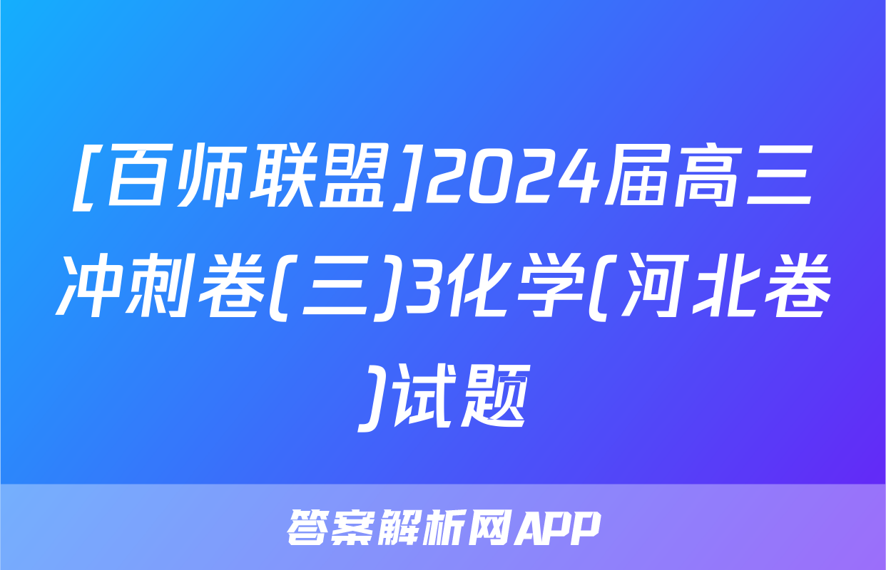 [百师联盟]2024届高三冲刺卷(三)3化学(河北卷)试题