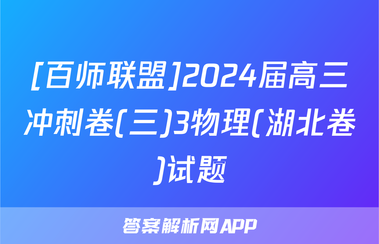[百师联盟]2024届高三冲刺卷(三)3物理(湖北卷)试题