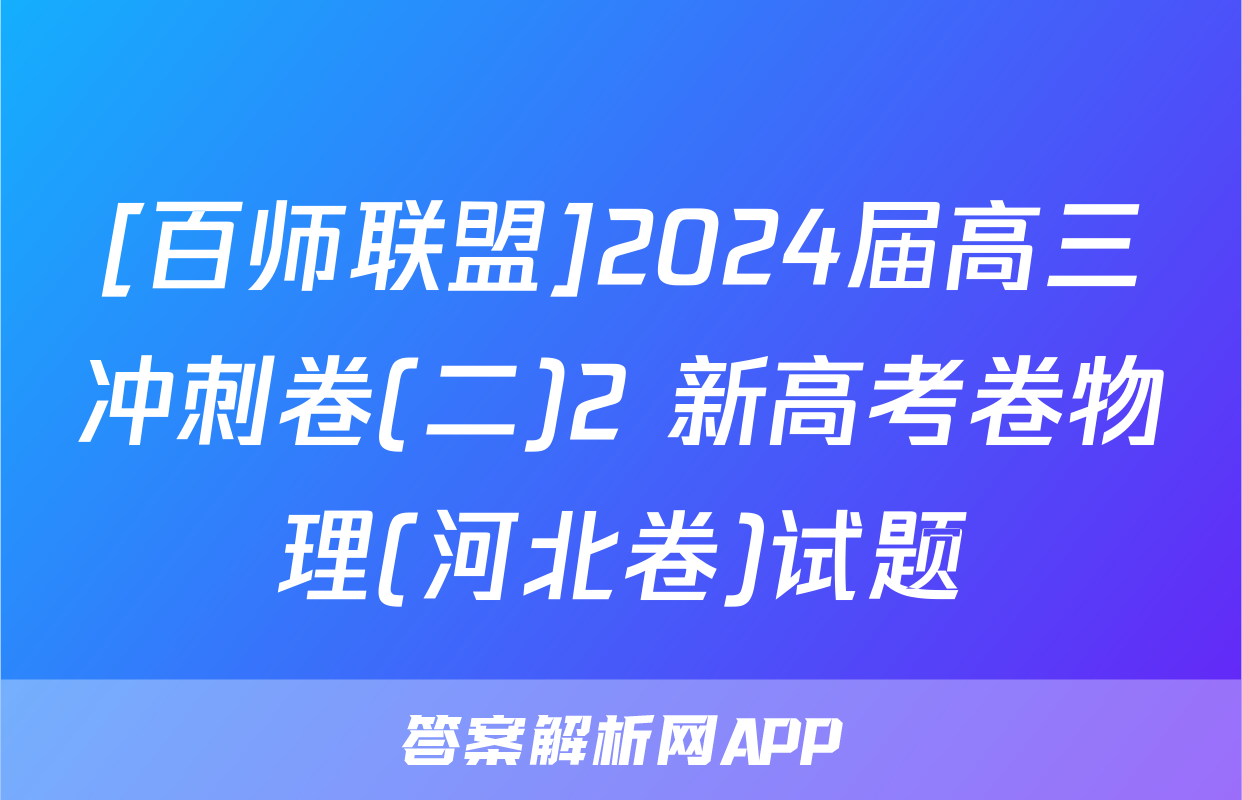 [百师联盟]2024届高三冲刺卷(二)2 新高考卷物理(河北卷)试题