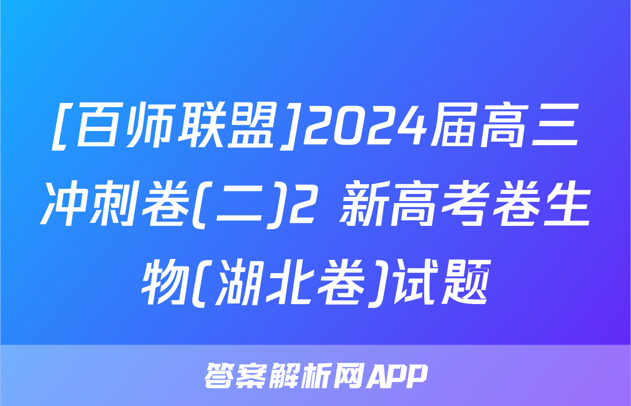 [百师联盟]2024届高三冲刺卷(二)2 新高考卷生物(湖北卷)试题
