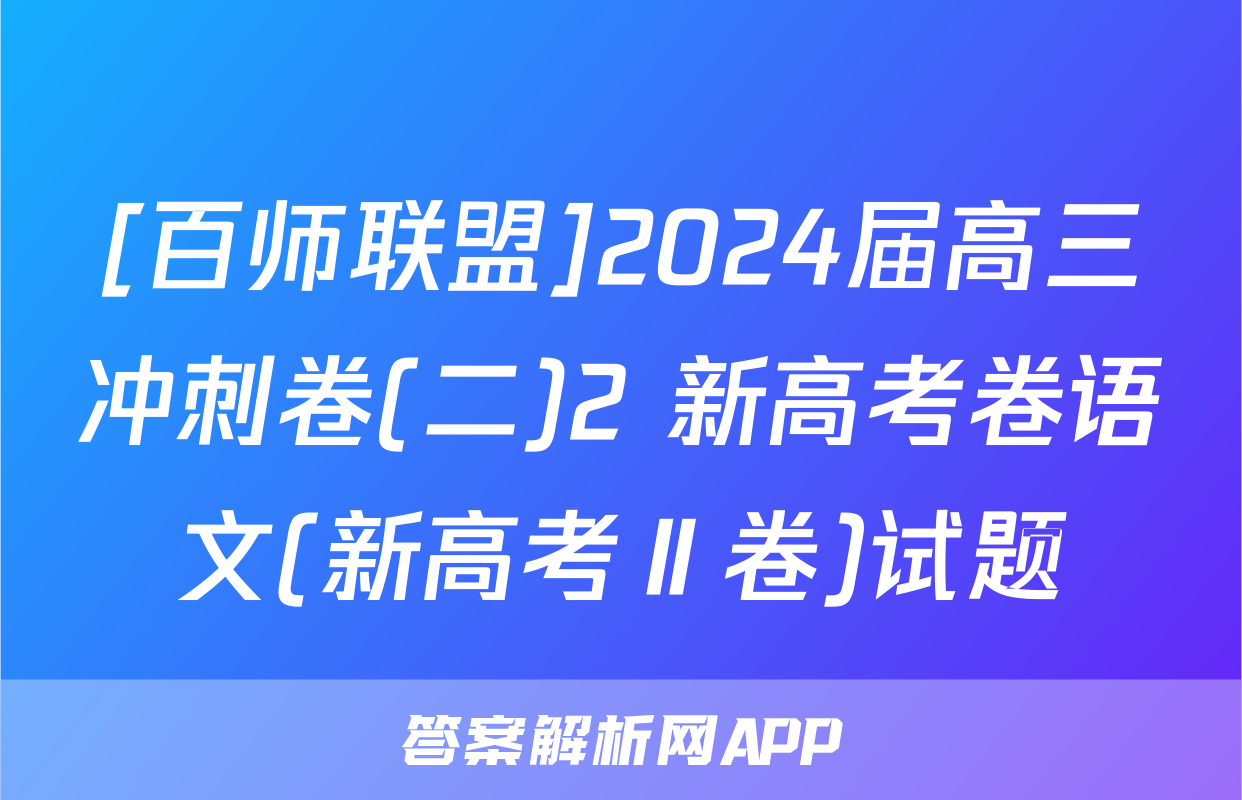 [百师联盟]2024届高三冲刺卷(二)2 新高考卷语文(新高考Ⅱ卷)试题