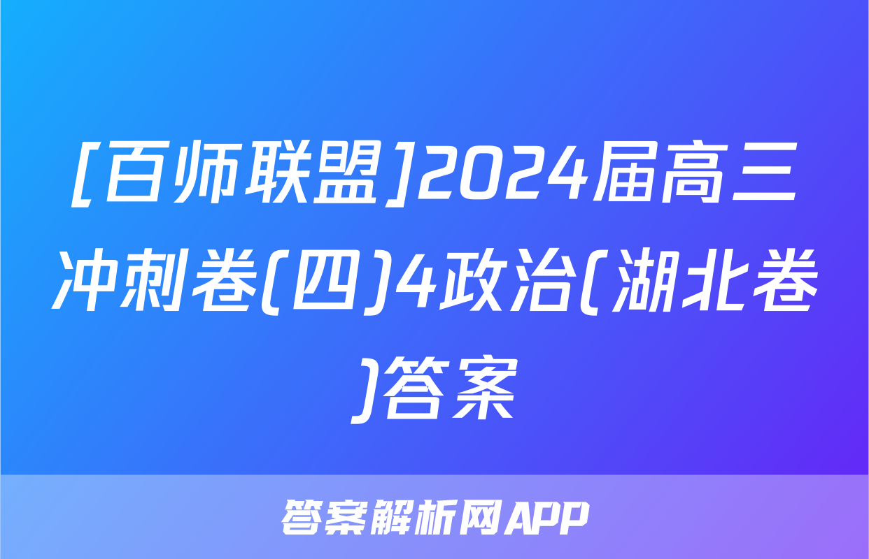 [百师联盟]2024届高三冲刺卷(四)4政治(湖北卷)答案