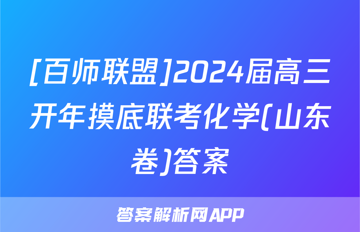 [百师联盟]2024届高三开年摸底联考化学(山东卷)答案