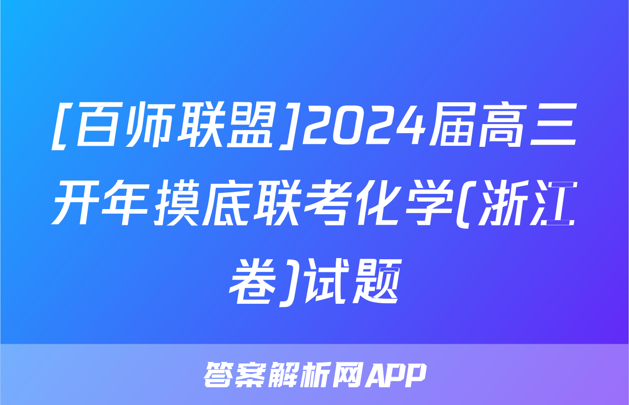 [百师联盟]2024届高三开年摸底联考化学(浙江卷)试题