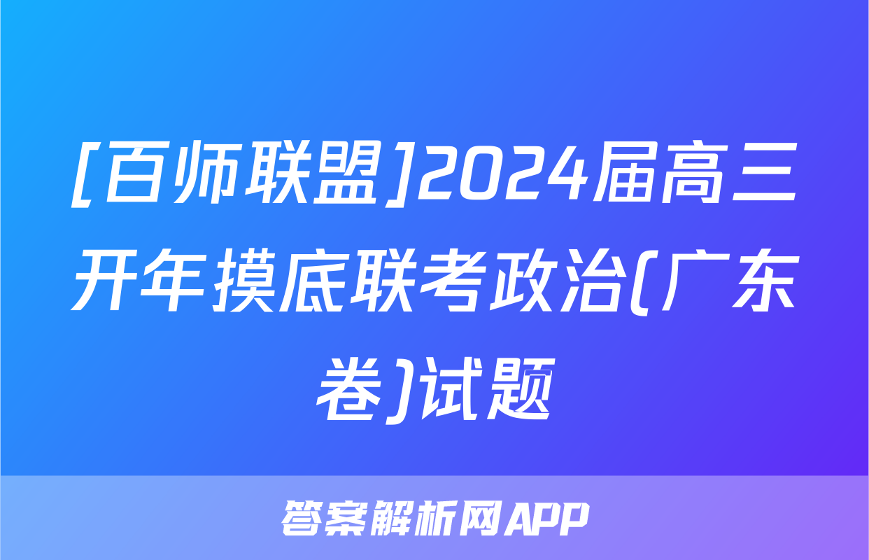 [百师联盟]2024届高三开年摸底联考政治(广东卷)试题