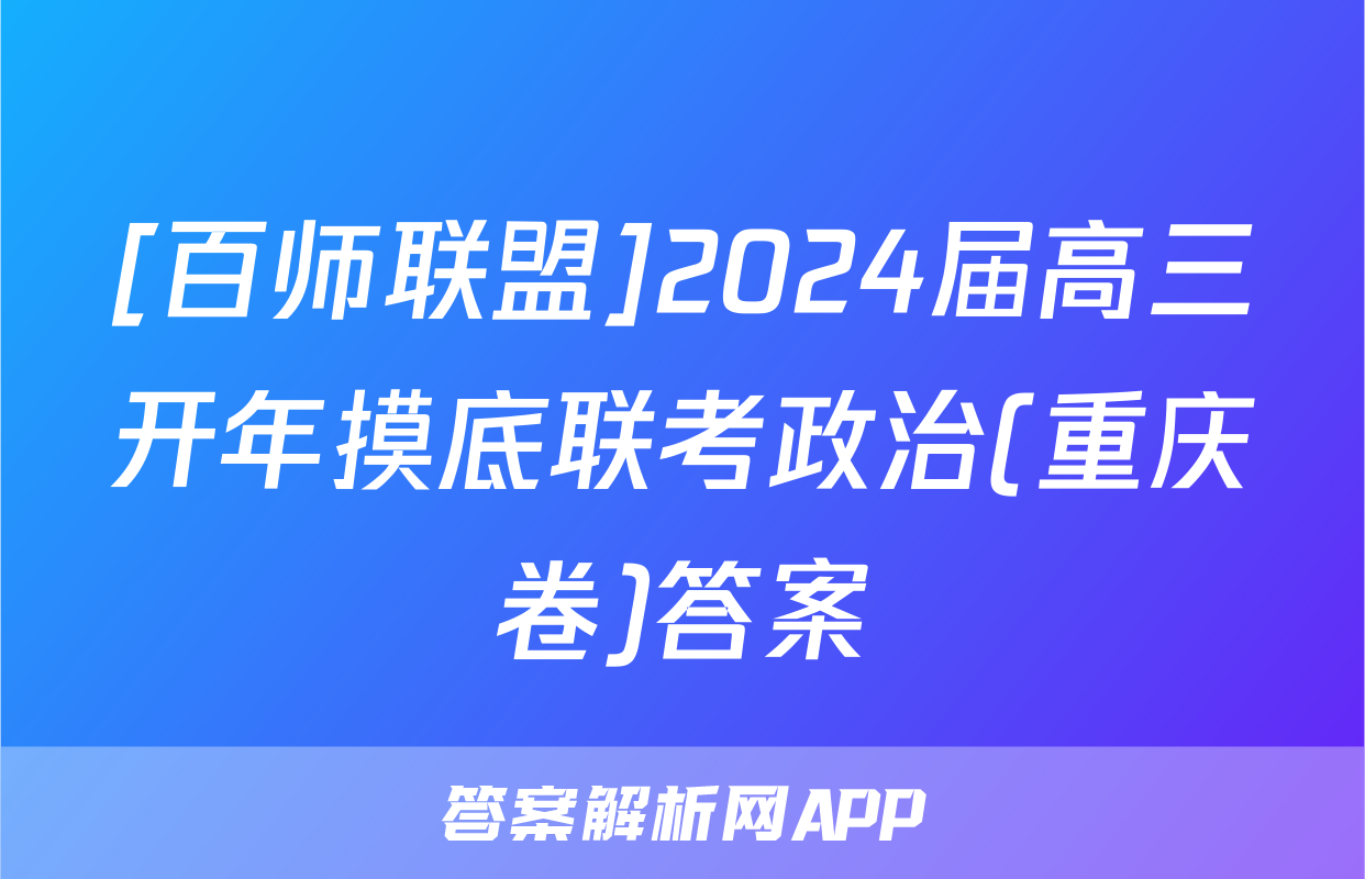 [百师联盟]2024届高三开年摸底联考政治(重庆卷)答案