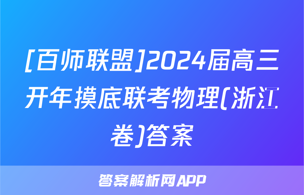 [百师联盟]2024届高三开年摸底联考物理(浙江卷)答案