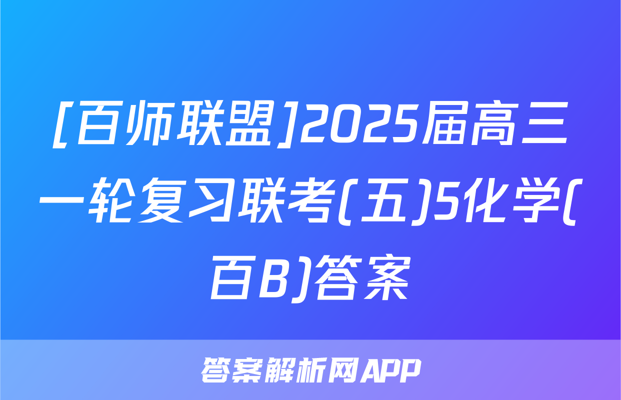 [百师联盟]2025届高三一轮复习联考(五)5化学(百B)答案
