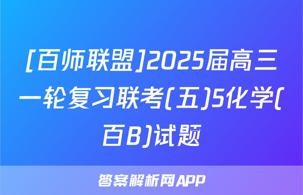 [百师联盟]2025届高三一轮复习联考(五)5化学(百B)试题